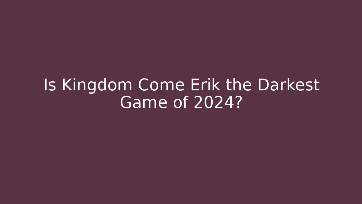 Is Kingdom Come Erik the Darkest Game of 2024?