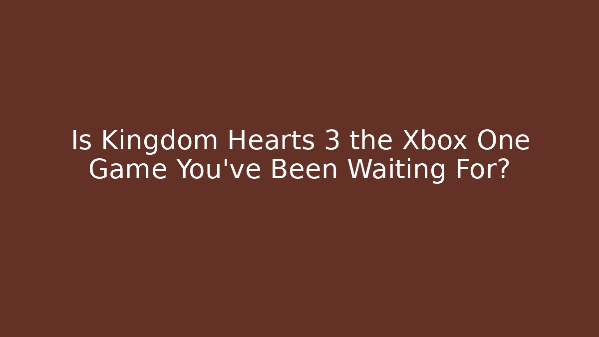 Is Kingdom Hearts 3 the Xbox One Game You've Been Waiting For?