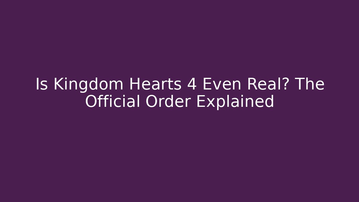 Is Kingdom Hearts 4 Even Real? The Official Order Explained - Felix Cat Insurance