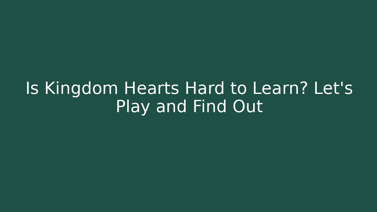 Is Kingdom Hearts Hard to Learn? Let’s Play and Find Out