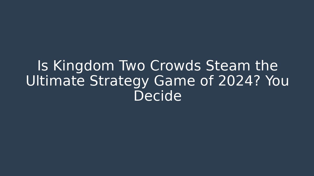 Is Kingdom Two Crowds Steam the Ultimate Strategy Game of 2024? You Decide