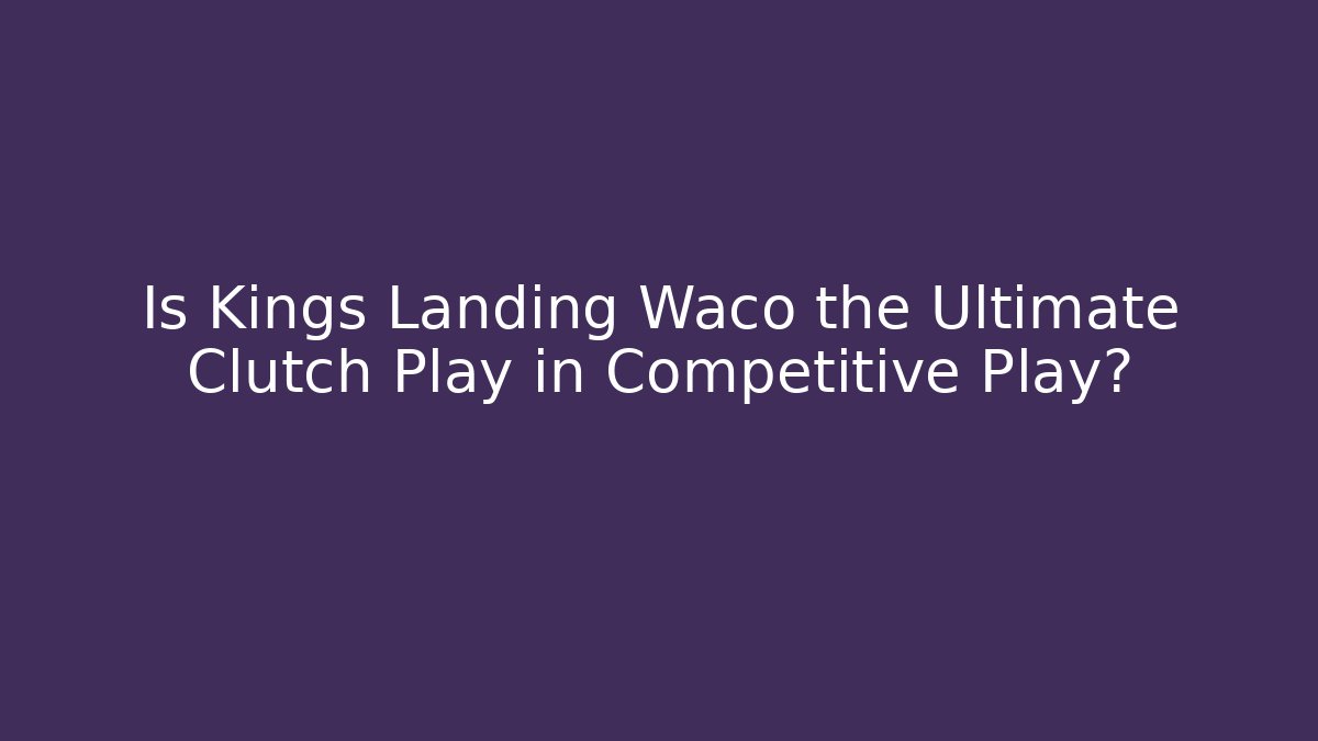 Is Kings Landing Waco the Ultimate Clutch Play in Competitive Play?