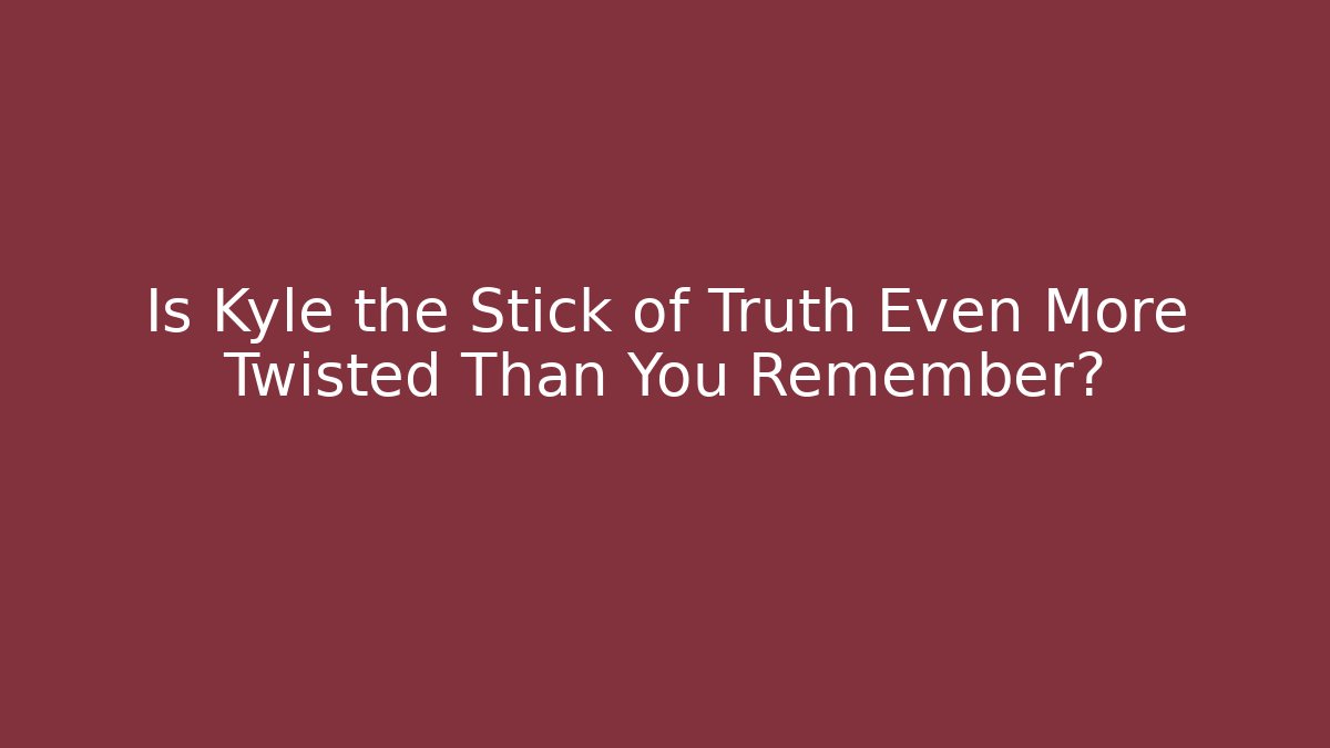 Is Kyle the Stick of Truth Even More Twisted Than You Remember?