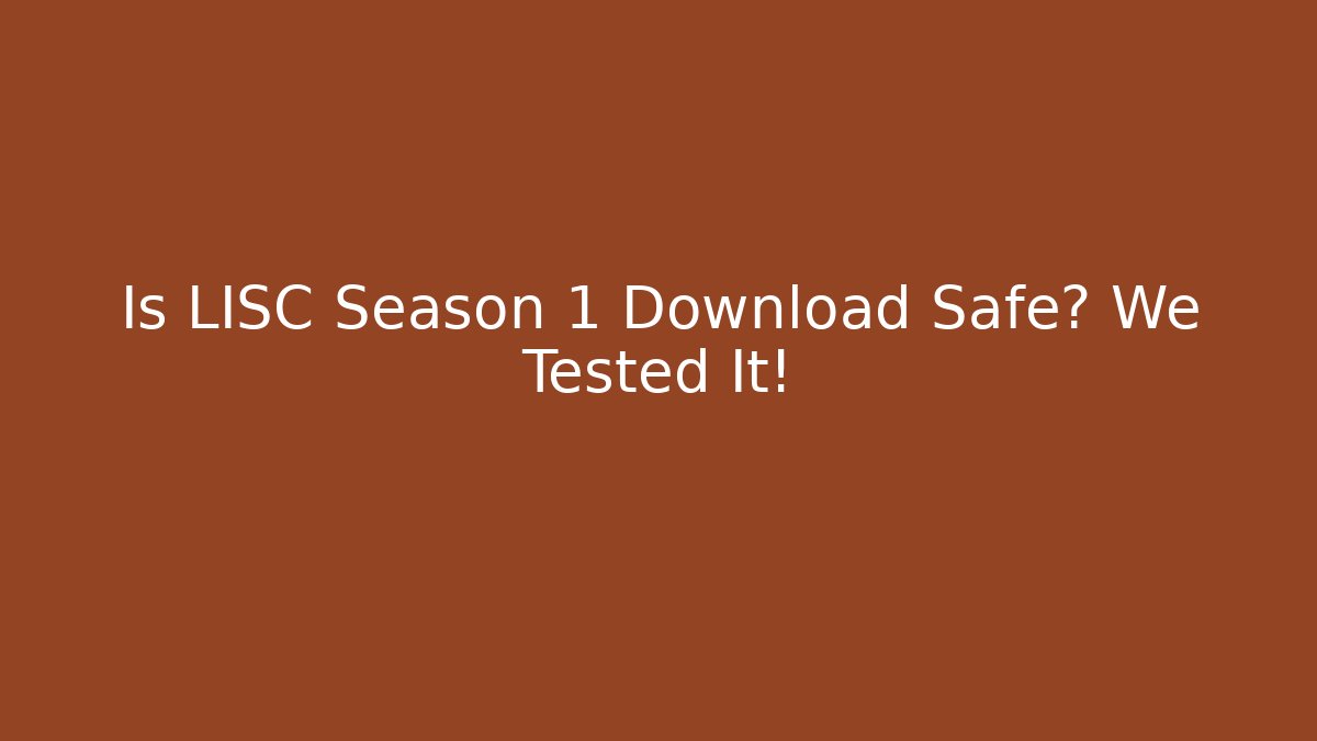 Is LISC Season 1 Download Safe? We Tested It!