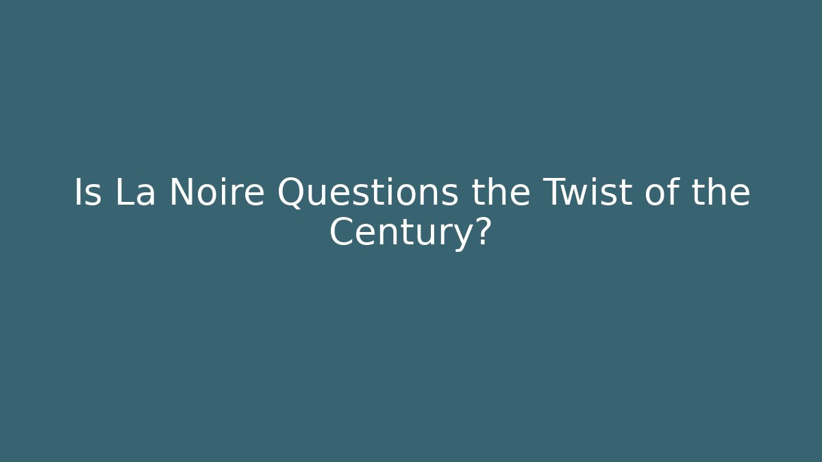 Is La Noire Questions the Twist of the Century?
