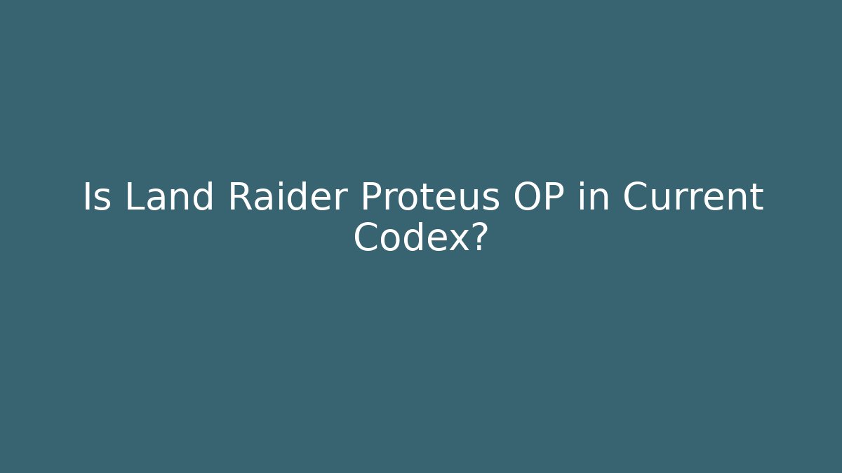 Is Land Raider Proteus OP in Current Codex?