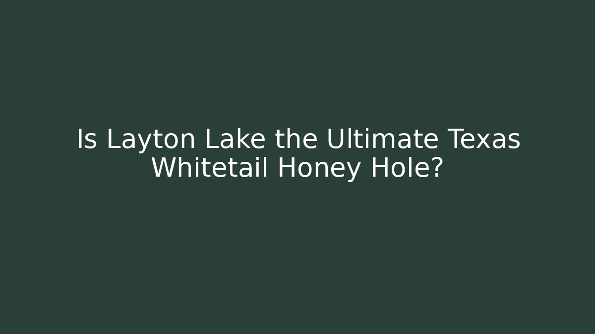 Is Layton Lake the Ultimate Texas Whitetail Honey Hole?