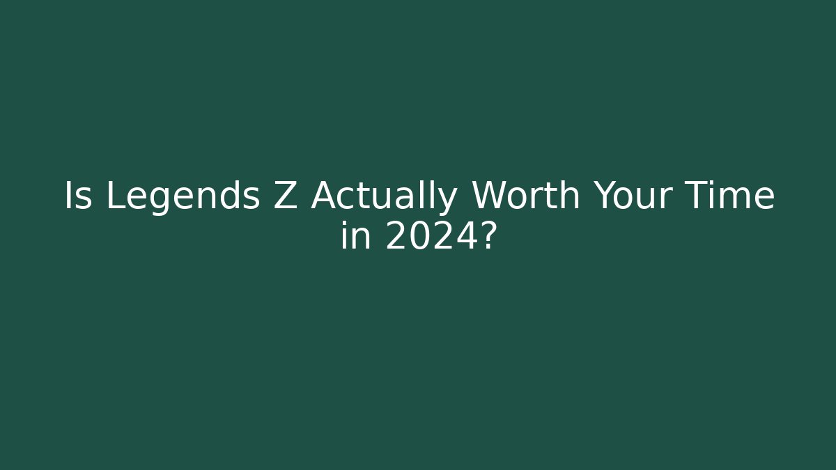Is Legends Z Actually Worth Your Time in 2024?