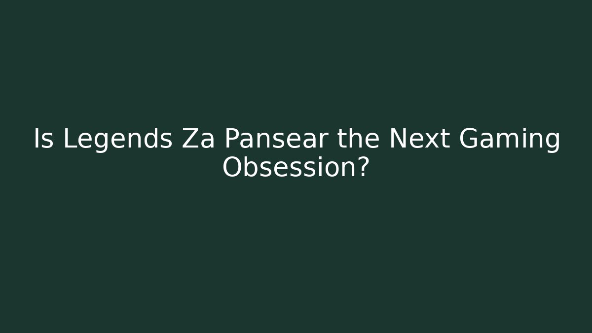 Is Legends Za Pansear the Next Gaming Obsession?