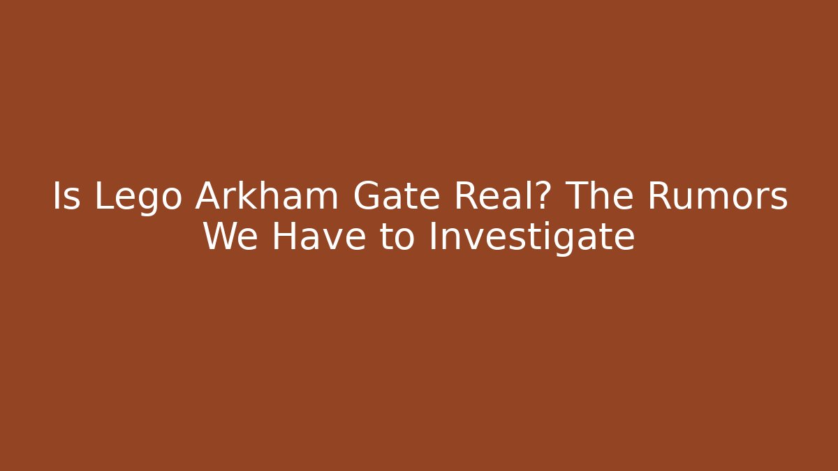 Is Lego Arkham Gate Real? The Rumors We Have to Investigate