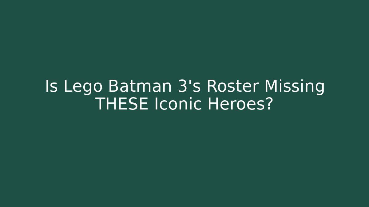 Is Lego Batman 3's Roster Missing THESE Iconic Heroes?