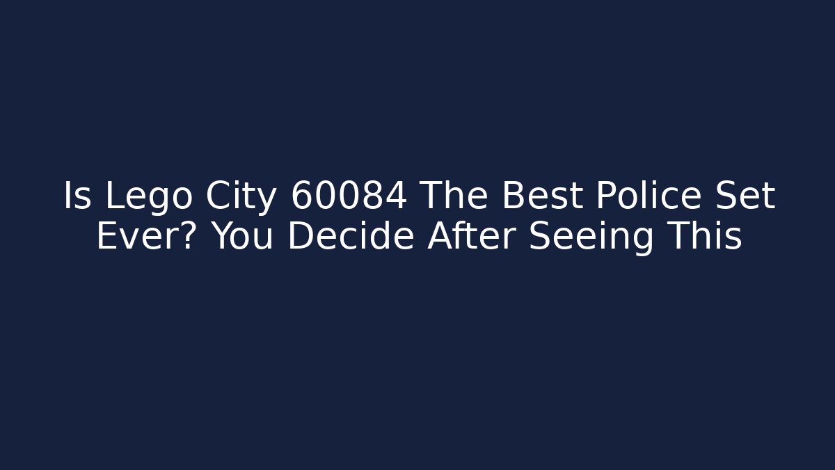 Is Lego City 60084 The Best Police Set Ever? You Decide After Seeing This