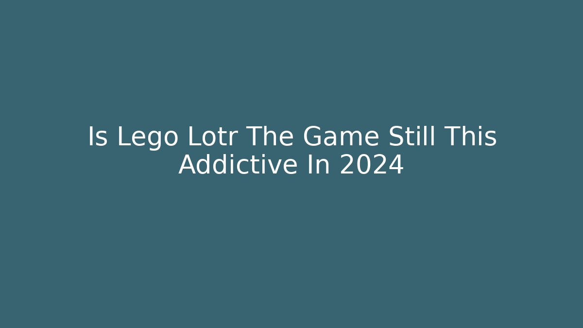 Is Lego Lotr The Game Still This Addictive In 2024