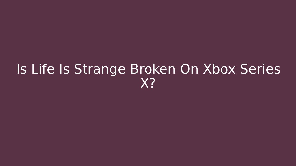 Is Life Is Strange Broken On Xbox Series X? - Felix Cat Insurance