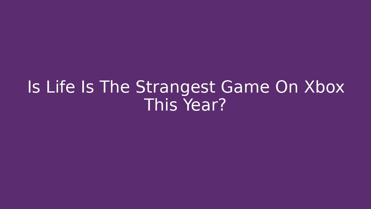Is Life Is The Strangest Game On Xbox This Year?