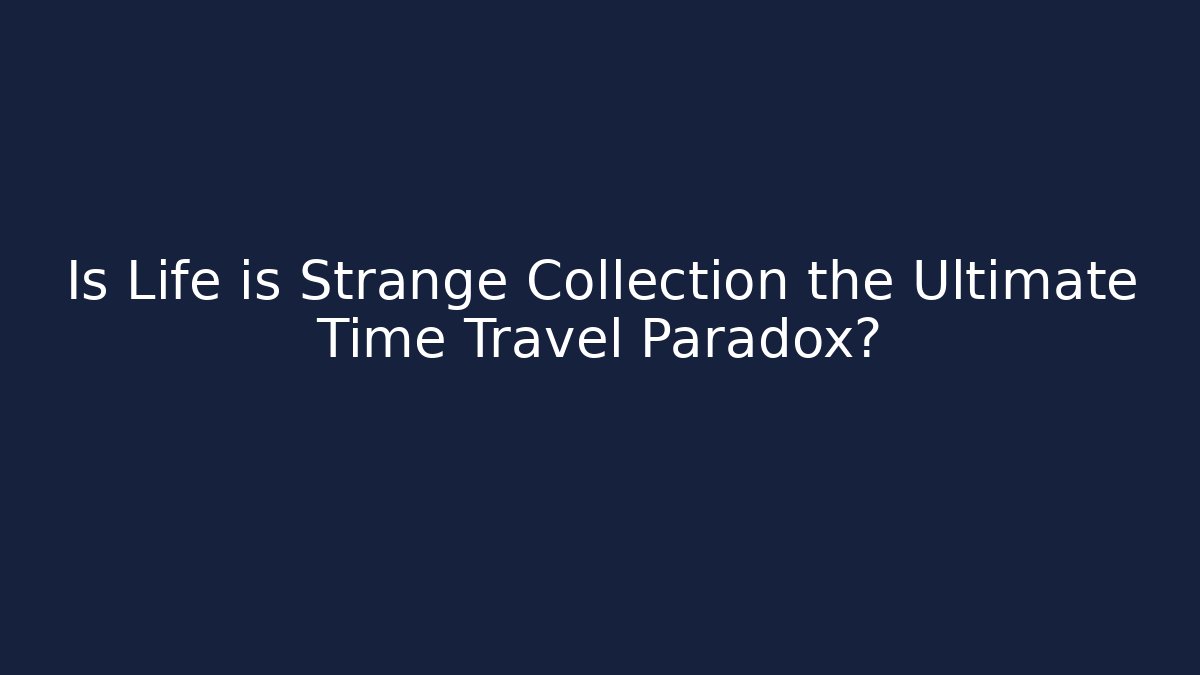 Is Life is Strange Collection the Ultimate Time Travel Paradox?
