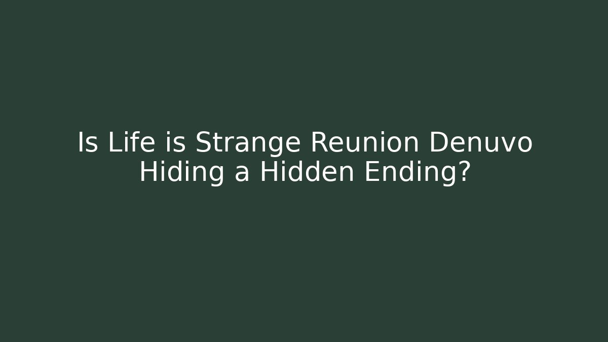 Is Life is Strange Reunion Denuvo Hiding a Hidden Ending?