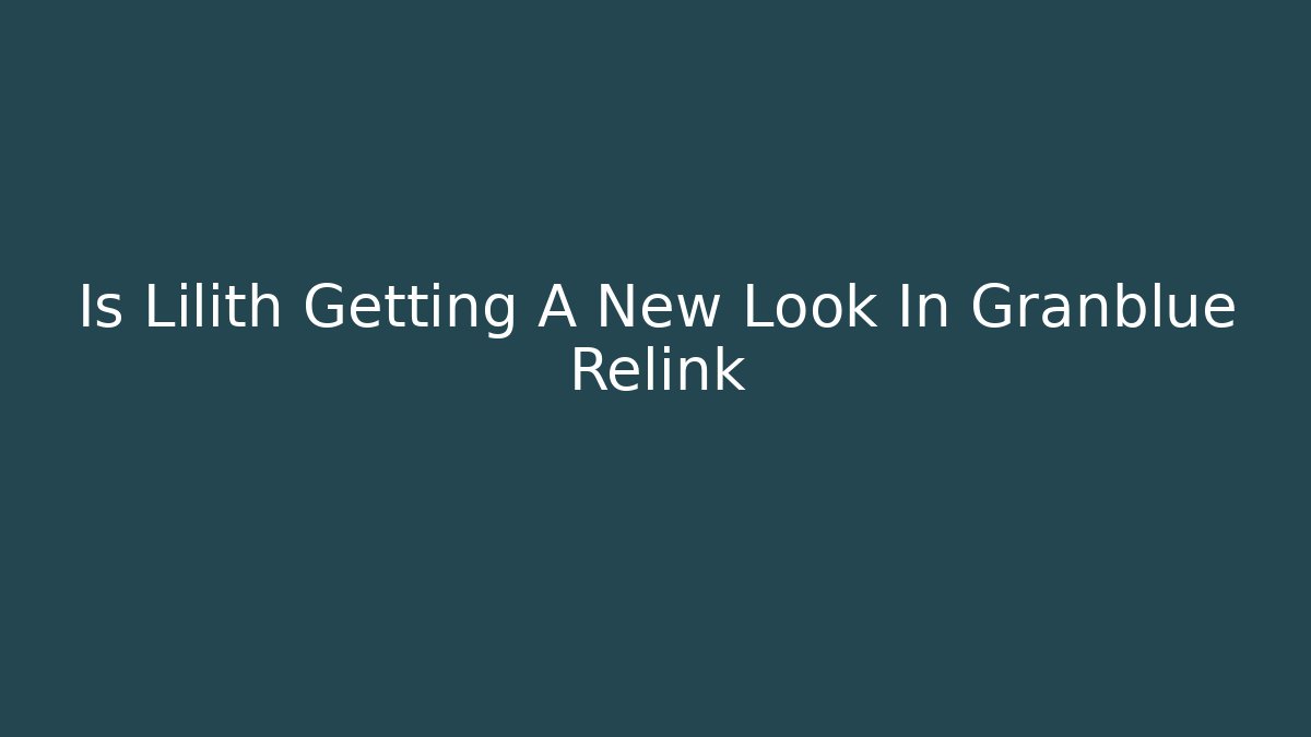 Is Lilith Getting A New Look In Granblue Relink