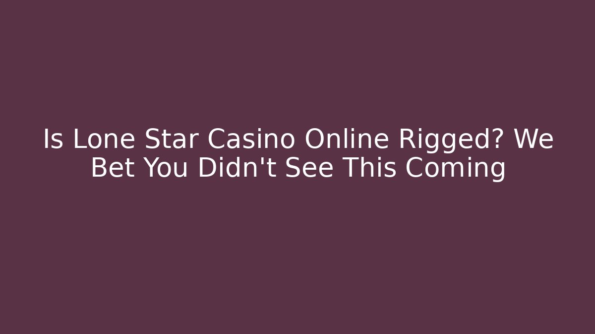 Is Lone Star Casino Online Rigged? We Bet You Didn't See This Coming
