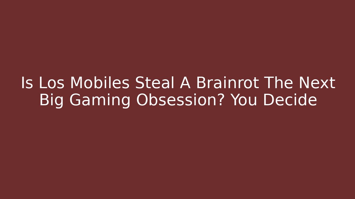 Is Los Mobiles Steal A Brainrot The Next Big Gaming Obsession? You Decide