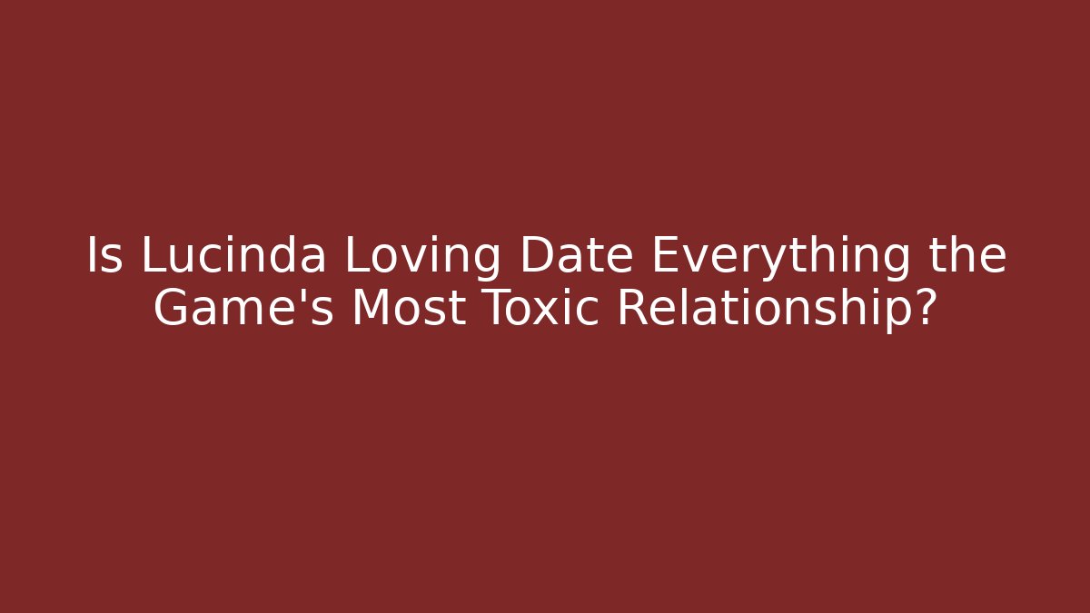 Is Lucinda Loving Date Everything the Game's Most Toxic Relationship?
