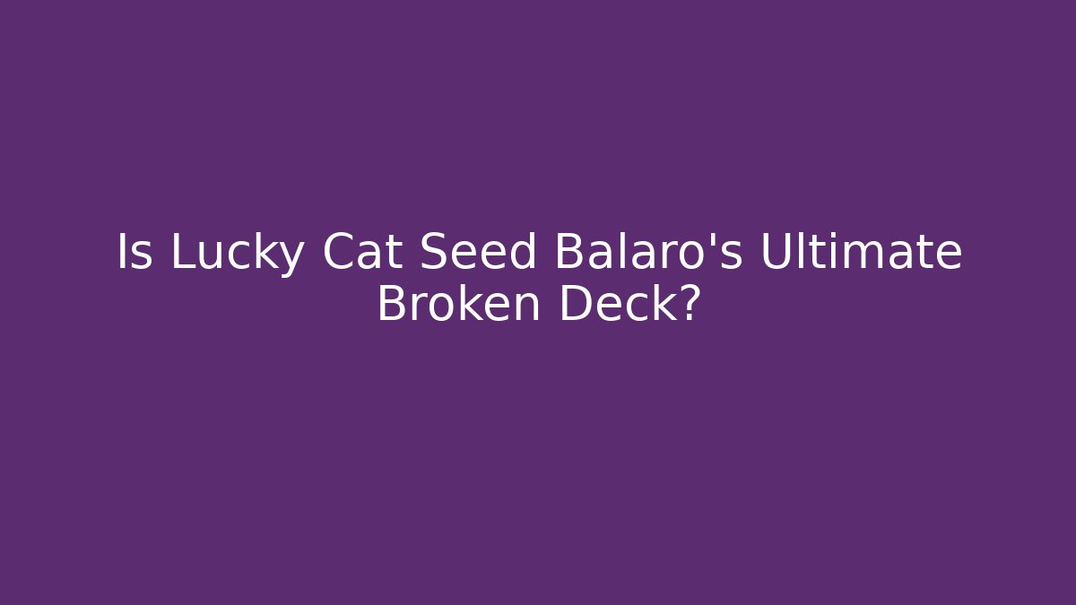 Is Lucky Cat Seed Balaro's Ultimate Broken Deck?
