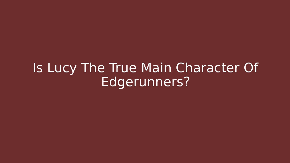 Is Lucy The True Main Character Of Edgerunners?