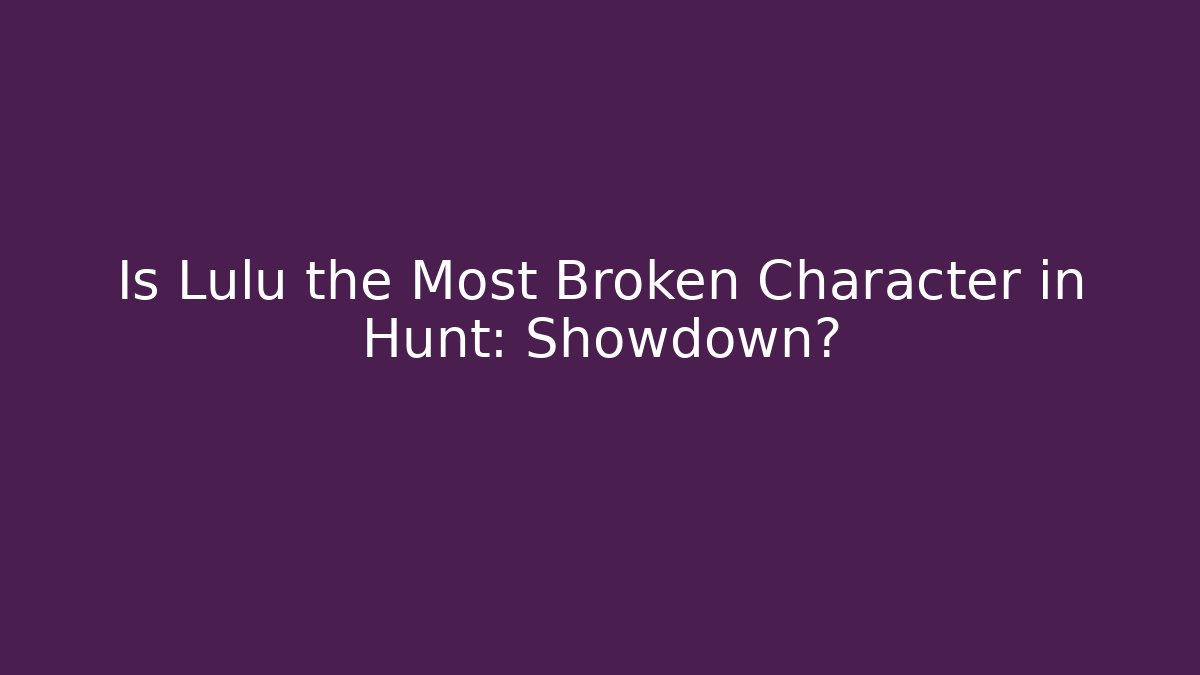 Is Lulu the Most Broken Character in Hunt: Showdown?