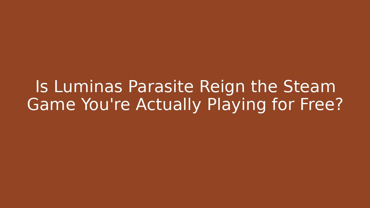 Is Luminas Parasite Reign the Steam Game You're Actually Playing for Free?