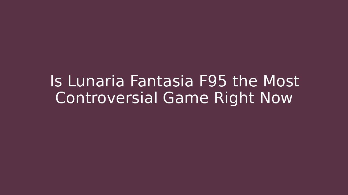 Is Lunaria Fantasia F95 the Most Controversial Game Right Now