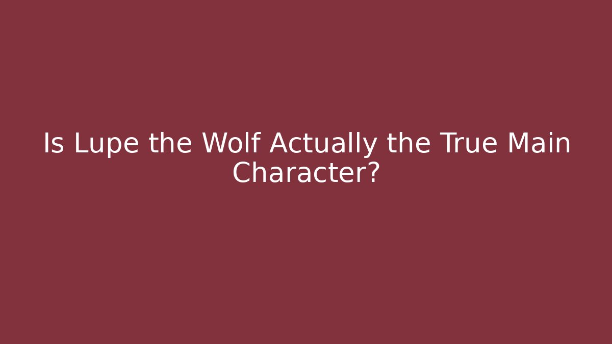 Is Lupe the Wolf Actually the True Main Character?