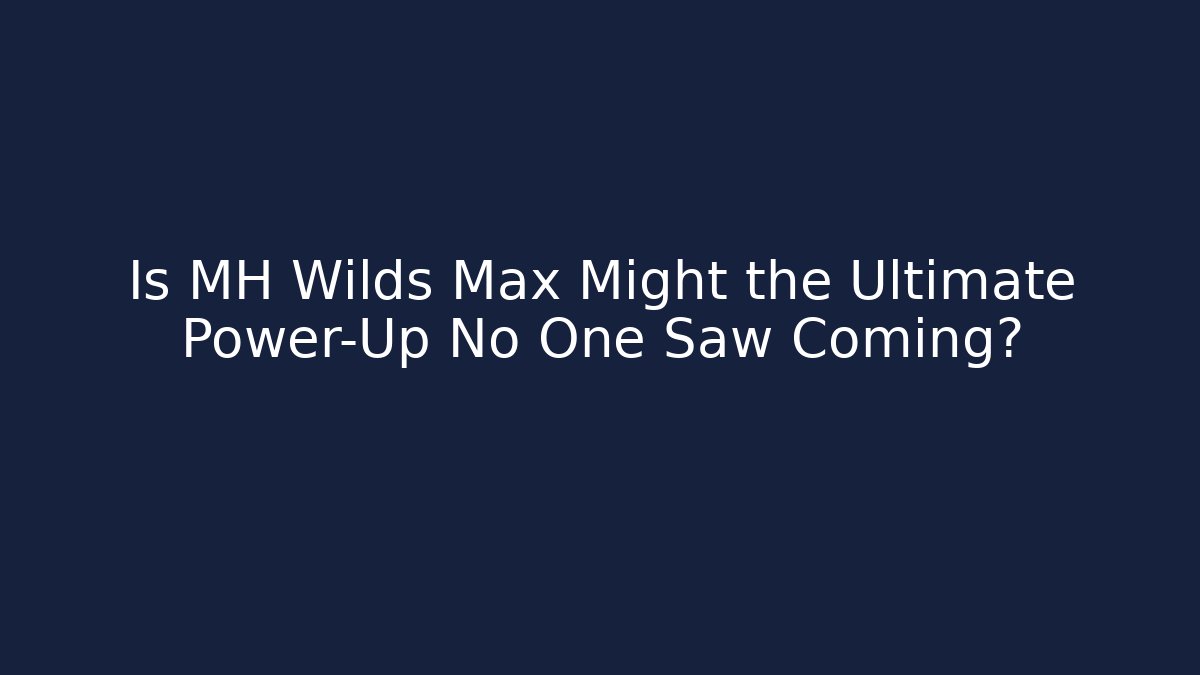 Is MH Wilds Max Might the Ultimate Power-Up No One Saw Coming?