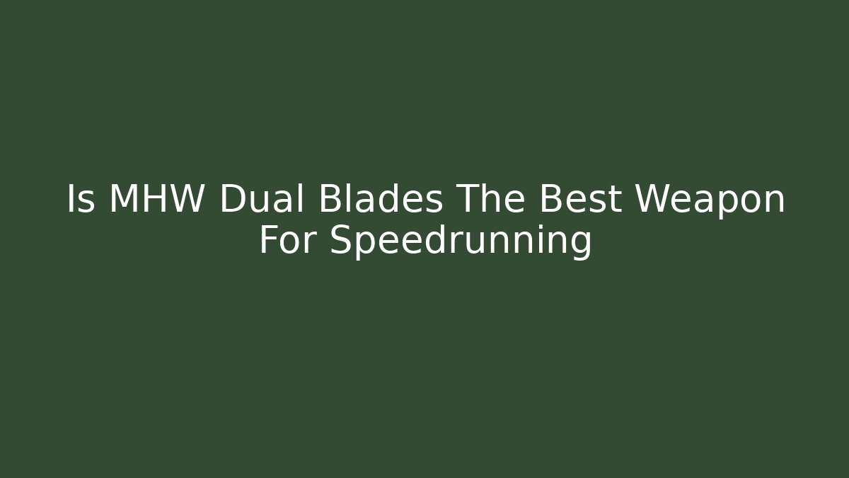Is MHW Dual Blades The Best Weapon For Speedrunning
