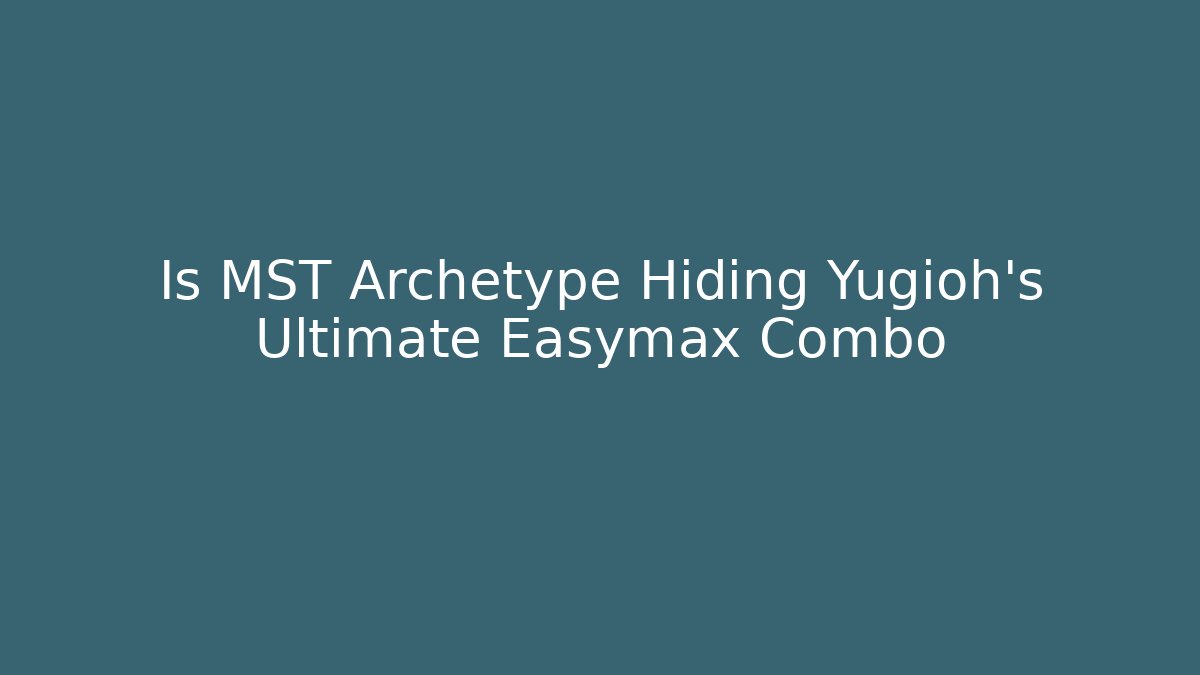 Is MST Archetype Hiding Yugioh's Ultimate Easymax Combo