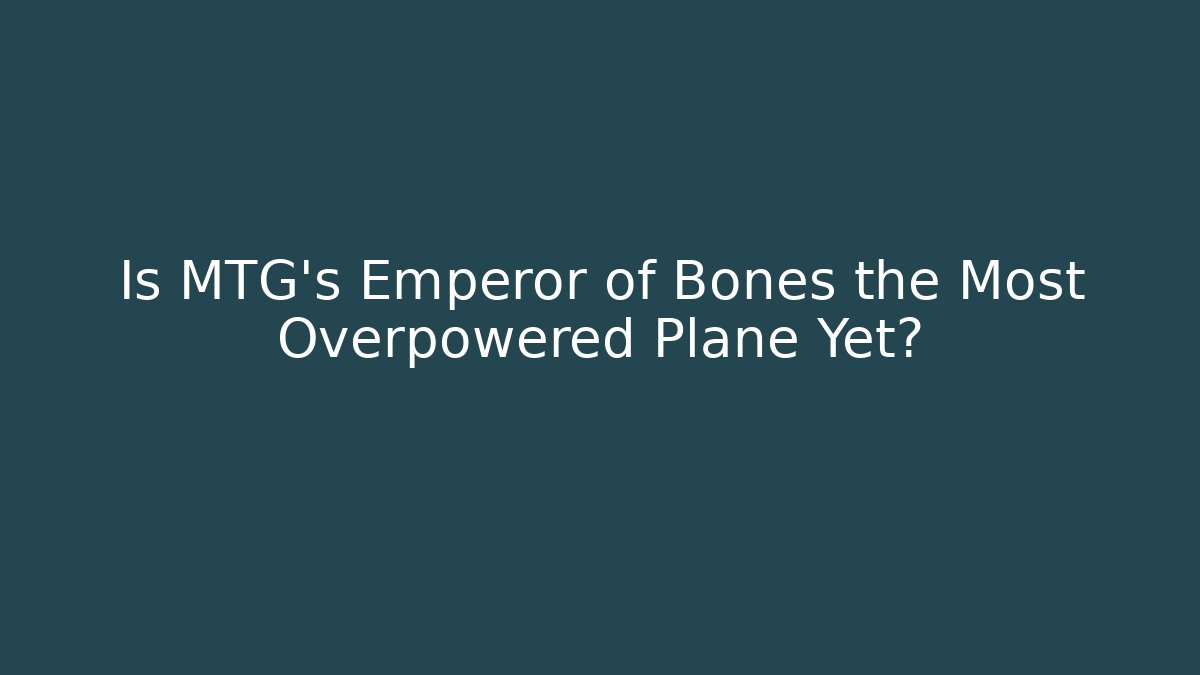 Is MTG's Emperor of Bones the Most Overpowered Plane Yet?