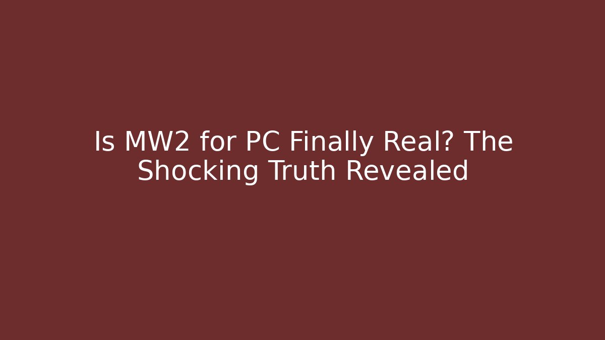 Is MW2 for PC Finally Real? The Shocking Truth Revealed
