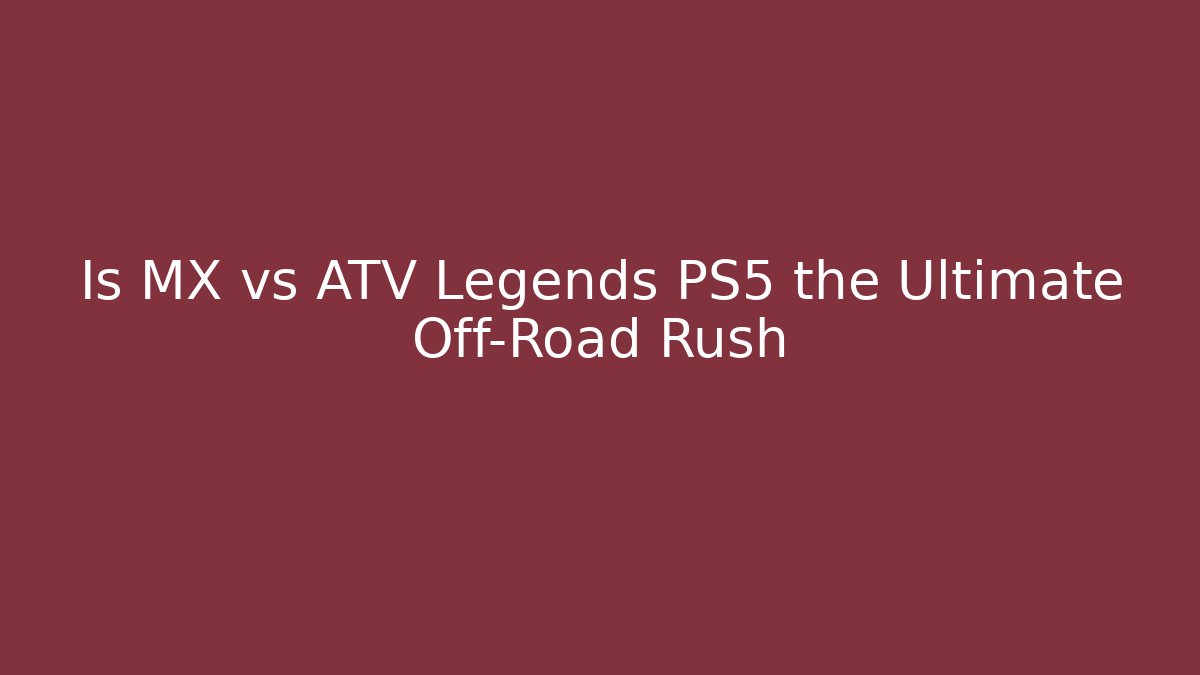 Is MX vs ATV Legends PS5 the Ultimate Off-Road Rush