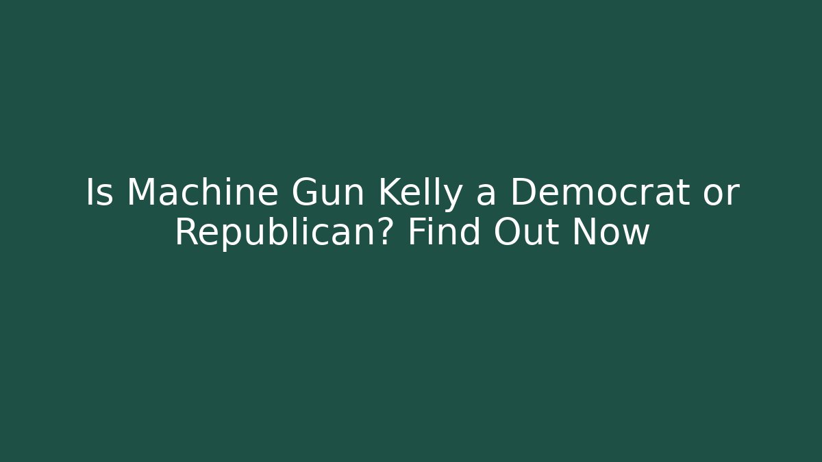 Is Machine Gun Kelly a Democrat or Republican? Find Out Now