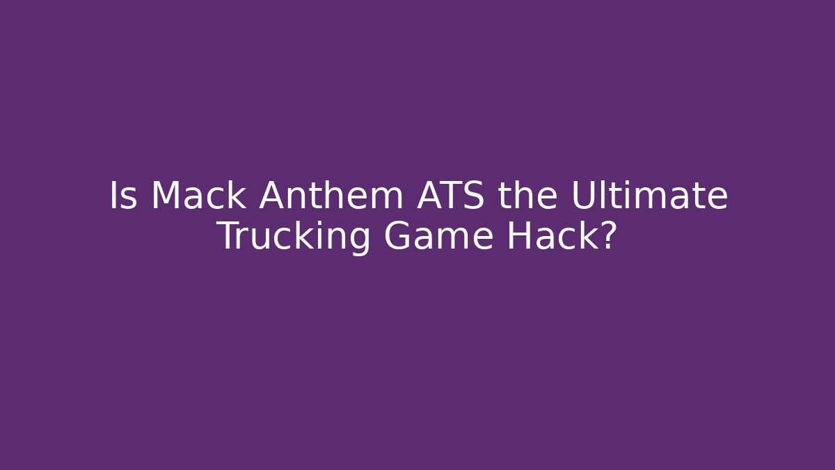 Is Mack Anthem ATS the Ultimate Trucking Game Hack?