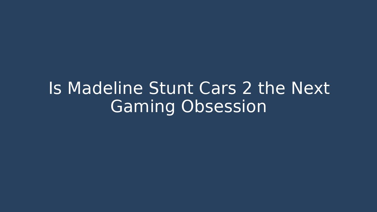 Is Madeline Stunt Cars 2 the Next Gaming Obsession