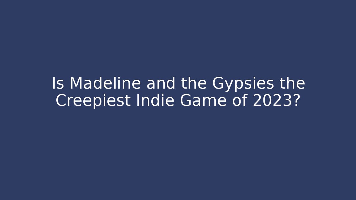 Is Madeline and the Gypsies the Creepiest Indie Game of 2023?
