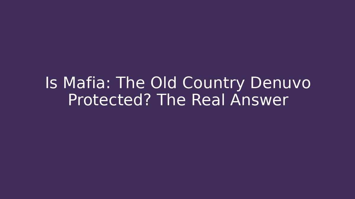Is Mafia: The Old Country Denuvo Protected? The Real Answer