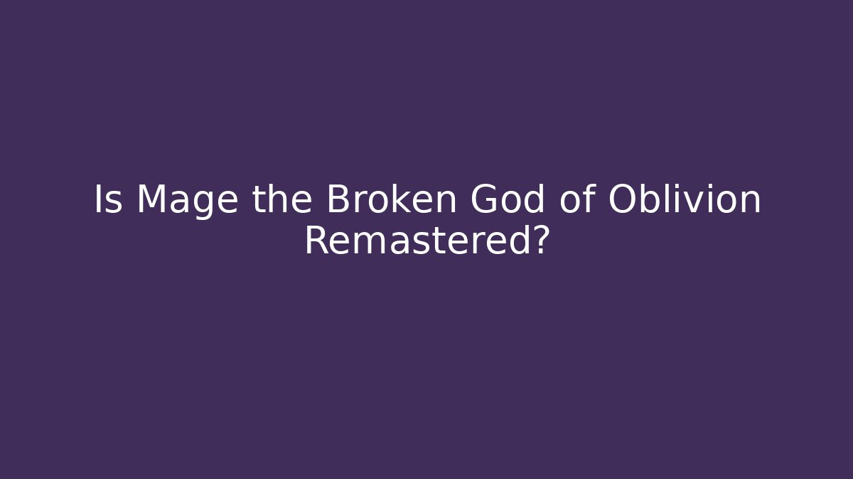Is Mage the Broken God of Oblivion Remastered?