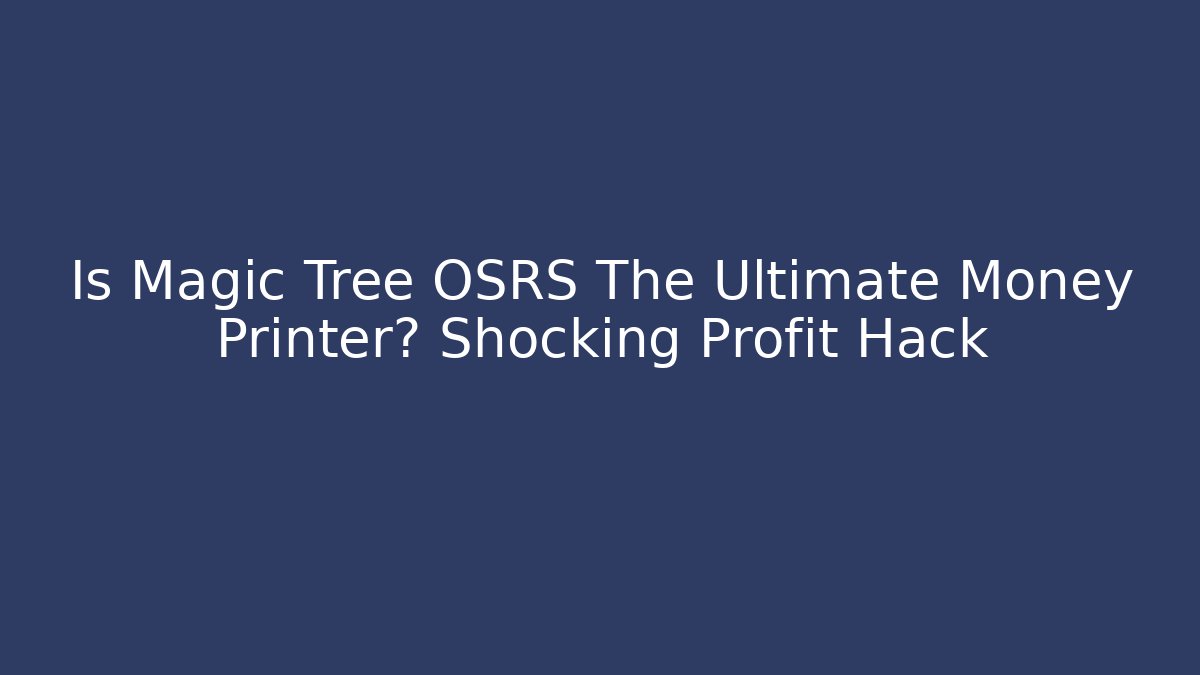 Is Magic Tree OSRS The Ultimate Money Printer? Shocking Profit Hack