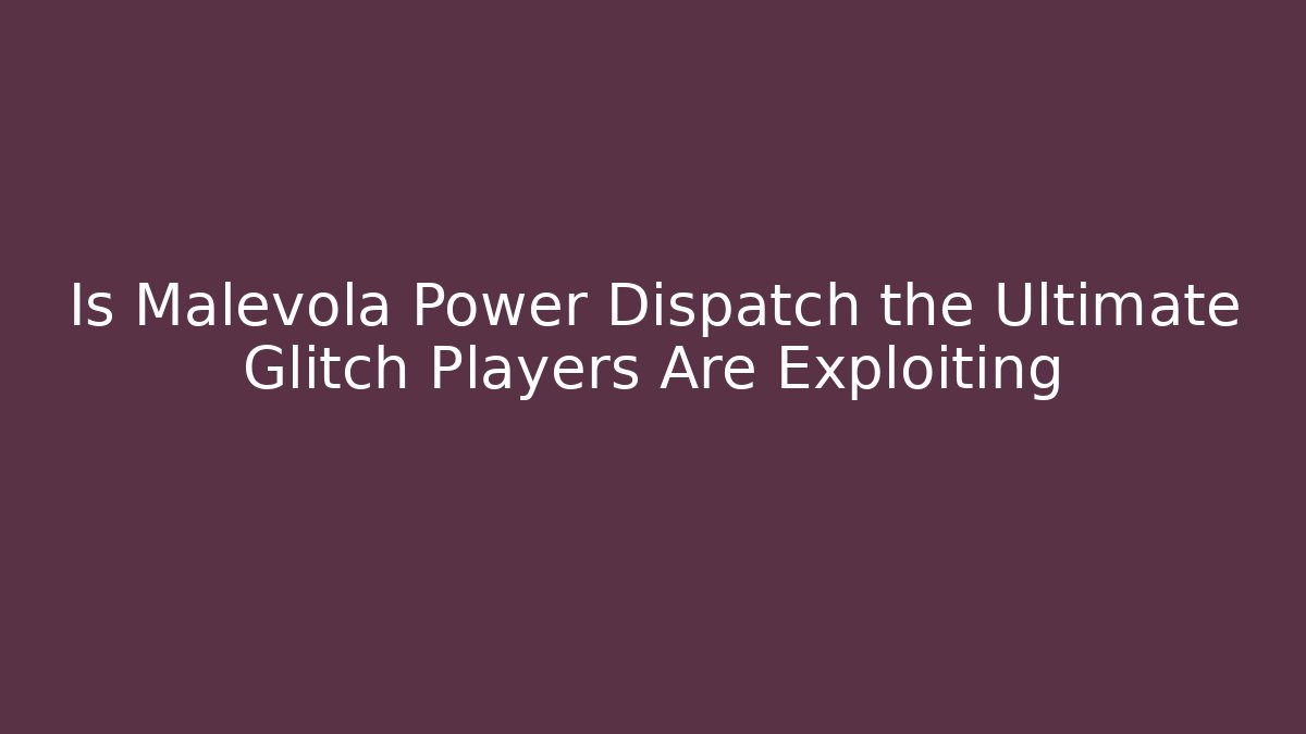 Is Malevola Power Dispatch the Ultimate Glitch Players Are Exploiting - Felix Cat Insurance