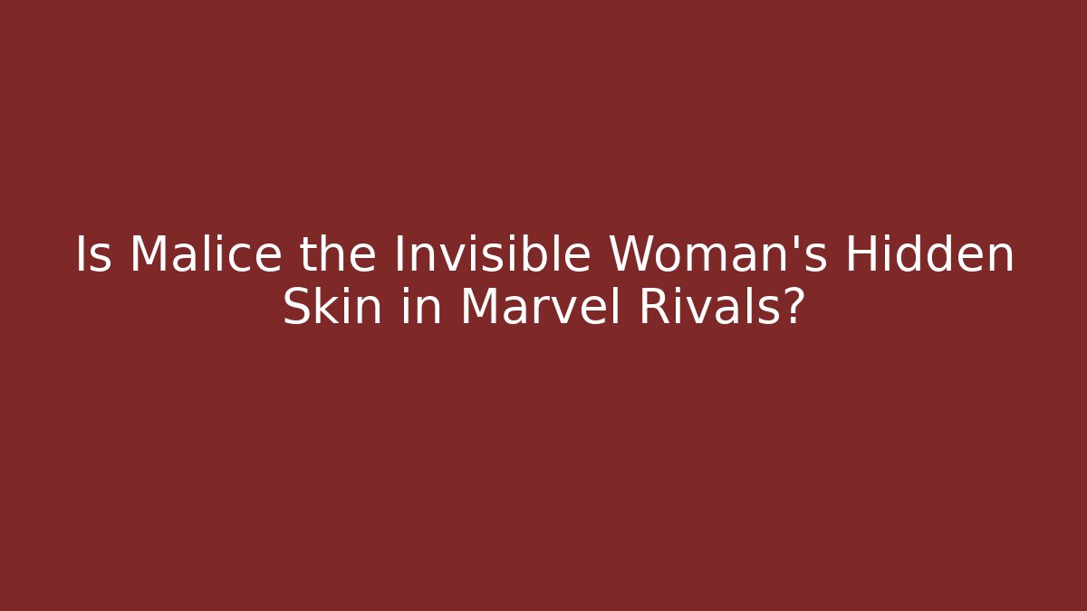 Is Malice the Invisible Woman's Hidden Skin in Marvel Rivals?