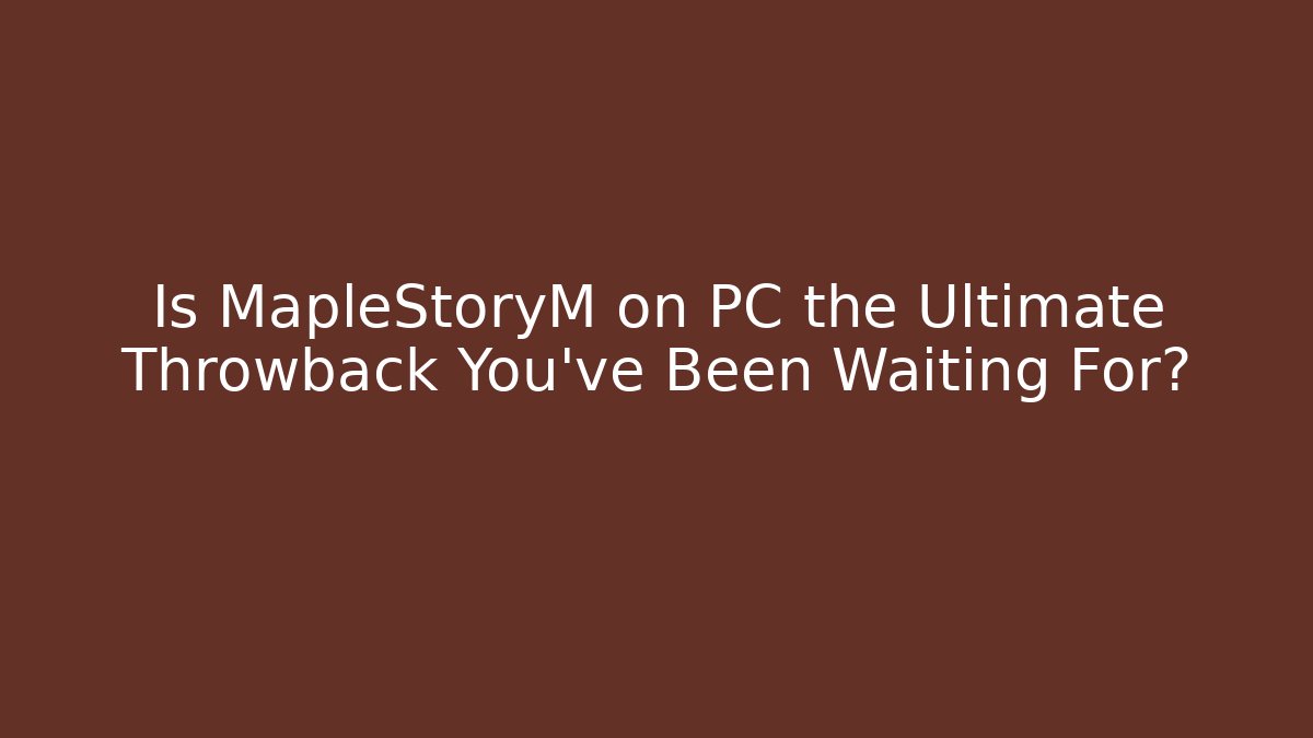 Is MapleStoryM on PC the Ultimate Throwback You’ve Been Waiting For?