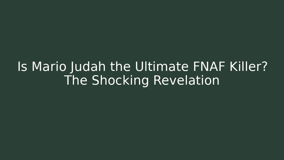 Is Mario Judah the Ultimate FNAF Killer? The Shocking Revelation