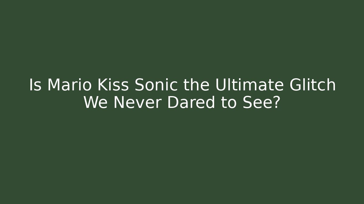 Is Mario Kiss Sonic the Ultimate Glitch We Never Dared to See?