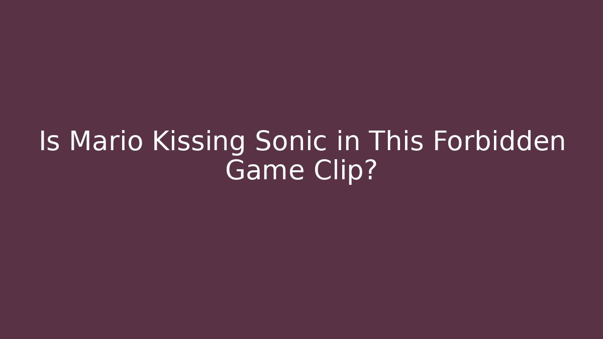 Is Mario Kissing Sonic in This Forbidden Game Clip?